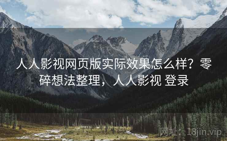 人人影视网页版实际效果怎么样？零碎想法整理，人人影视 登录