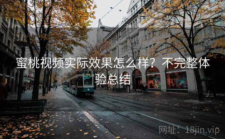 蜜桃视频实际效果怎么样？不完整体验总结
