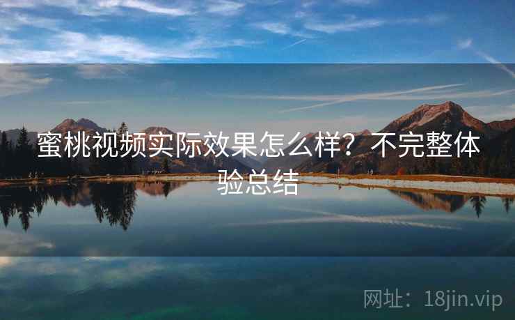 蜜桃视频实际效果怎么样？不完整体验总结  第2张