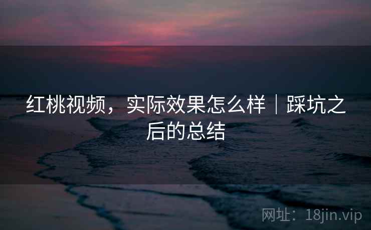 红桃视频，实际效果怎么样｜踩坑之后的总结  第2张