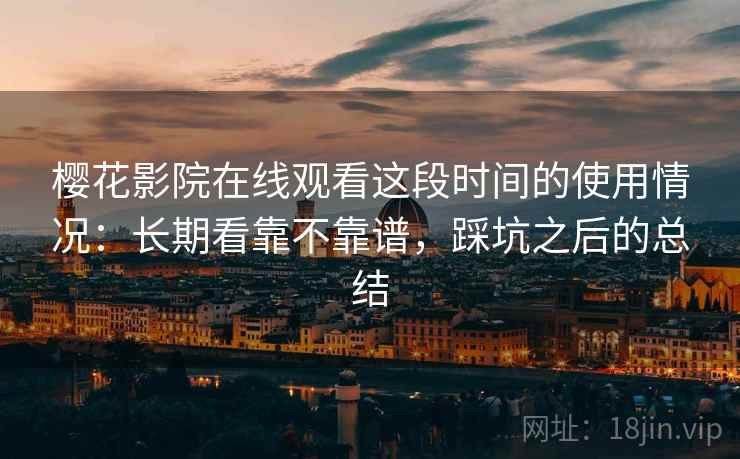 樱花影院在线观看这段时间的使用情况：长期看靠不靠谱，踩坑之后的总结  第2张
