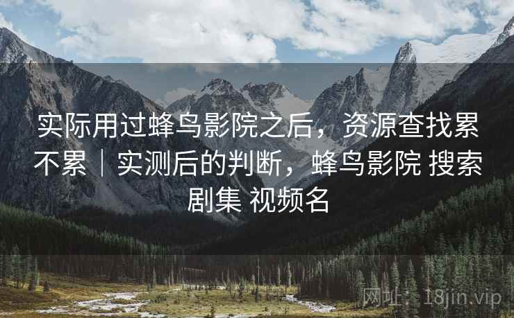 实际用过蜂鸟影院之后，资源查找累不累｜实测后的判断，蜂鸟影院 搜索剧集 视频名  第2张