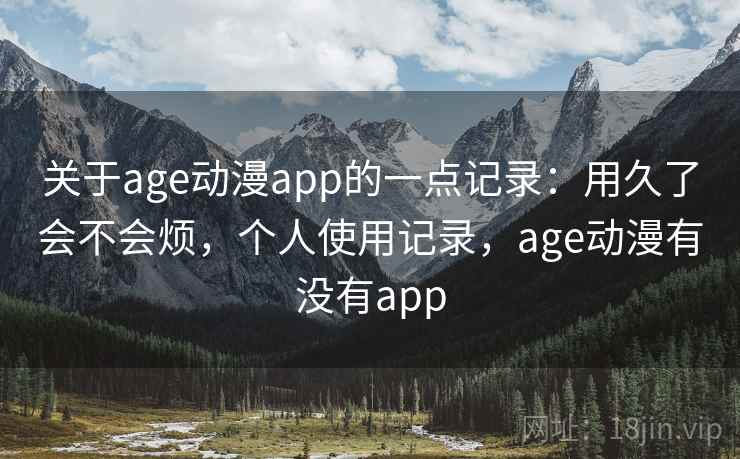 关于age动漫app的一点记录：用久了会不会烦，个人使用记录，age动漫有没有app  第2张