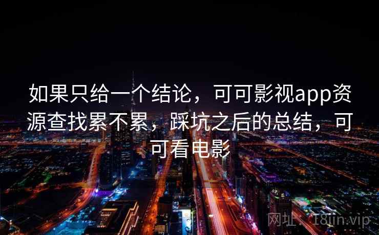 如果只给一个结论，可可影视app资源查找累不累，踩坑之后的总结，可可看电影  第2张