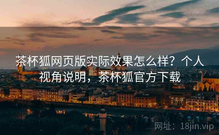 茶杯狐网页版实际效果怎么样？个人视角说明，茶杯狐官方下载  第2张