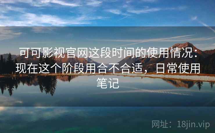 可可影视官网这段时间的使用情况:现在这个阶段用合不合适,日常使用笔记 第2张 可可影视官网这段时间的使用情况:现在这个阶段用合不合适,日常使用笔记 第2张