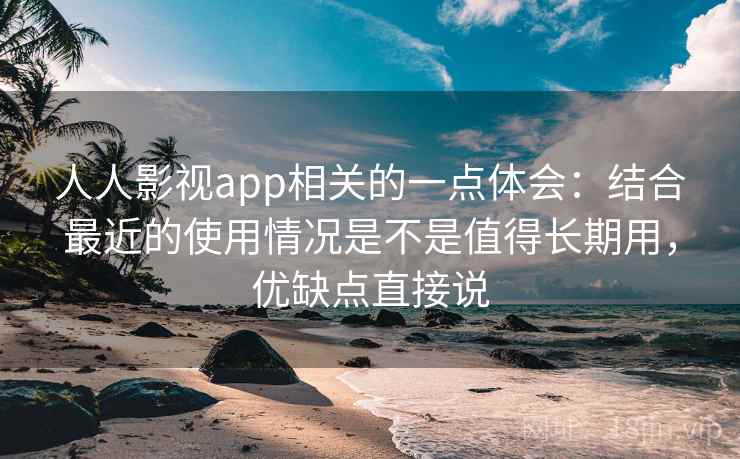 人人影视app相关的一点体会：结合最近的使用情况是不是值得长期用，优缺点直接说  第2张