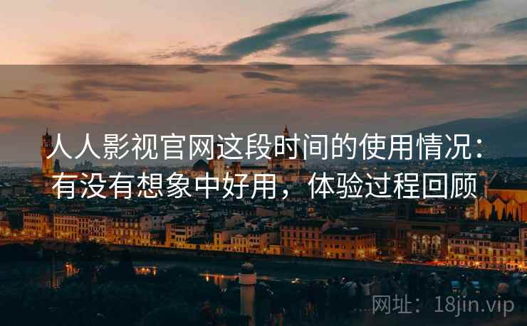 人人影视官网这段时间的使用情况：有没有想象中好用，体验过程回顾  第2张