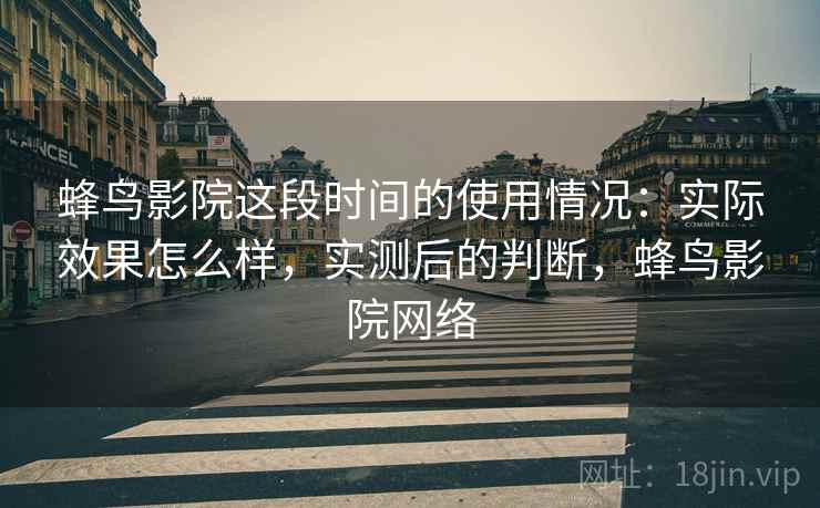 蜂鸟影院这段时间的使用情况:实际效果怎么样,实测后的判断,蜂鸟影院网络 第2张 蜂鸟影院这段时间的使用情况:实际效果怎么样,实测后的判断,蜂鸟影院网络 第2张
