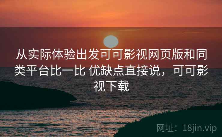 从实际体验出发可可影视网页版和同类平台比一比 优缺点直接说,可可影视下载 第2张 从实际体验出发可可影视网页版和同类平台比一比 优缺点直接说,可可影视下载 第2张