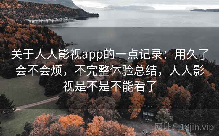 关于人人影视app的一点记录：用久了会不会烦，不完整体验总结，人人影视是不是不能看了