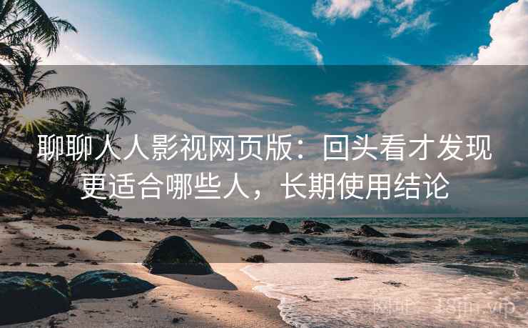 聊聊人人影视网页版:回头看才发现更适合哪些人,长期使用结论 第2张 聊聊人人影视网页版:回头看才发现更适合哪些人,长期使用结论 第2张